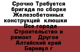 Срочно Требуется бригада по сборке Железобетонных конструкций (клюшки).  - Все города Строительство и ремонт » Другое   . Алтайский край,Барнаул г.